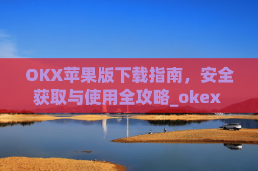 OKX苹果版下载指南,安全获取与使用全攻略_okex ios官方版v4.5.0 iphone版