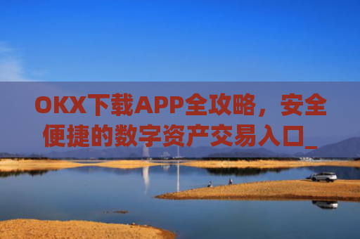 OKX下载APP全攻略，安全便捷的数字资产交易入口_okX下载官方APP