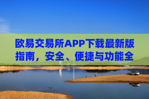 欧易交易所APP下载最新版指南,安全、便捷与功能全解析_