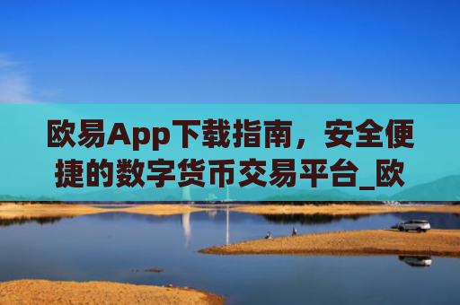 欧易App下载指南，安全便捷的数字货币交易平台_欧亿交易所app下载