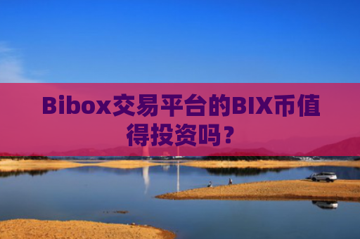 Bibox交易平台的BIX币值得投资吗?