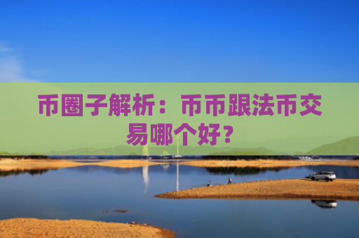 币圈子解析：币币跟法币交易哪个好？