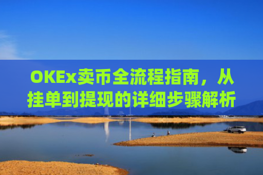 OKEx卖币全流程指南，从挂单到提现的详细步骤解析_okex买卖币有没有手续费