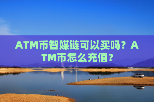 ATM币智媒链可以买吗？ATM币怎么充值？