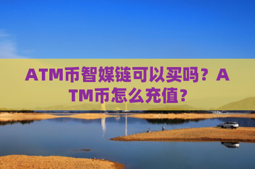 ATM币智媒链可以买吗?ATM币怎么充值?