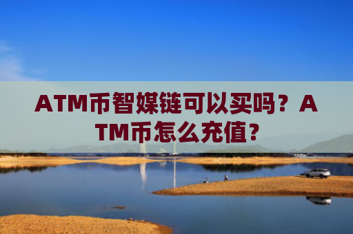 ATM币智媒链可以买吗?ATM币怎么充值?