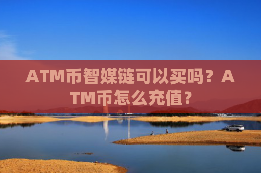 ATM币智媒链可以买吗？ATM币怎么充值？
