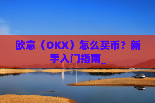 欧意(OKX)怎么买币?新手入门指南_