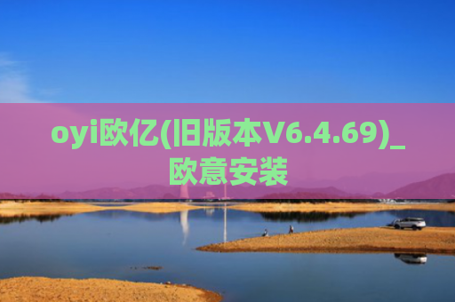 oyi欧亿(旧版本V6.4.69)_欧意安装