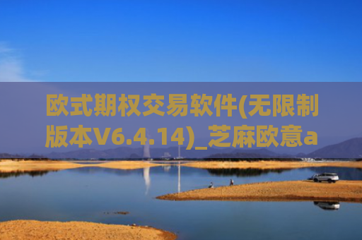 欧式期权交易软件(无限制版本V6.4.14)_芝麻欧意app那个靠谱