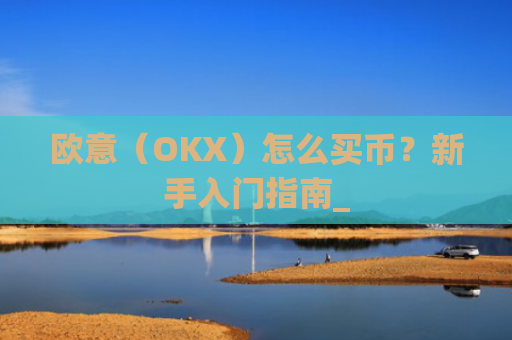 欧意（OKX）怎么买币？新手入门指南_