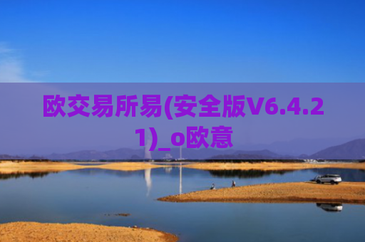 欧交易所易(安全版V6.4.21)_o欧意