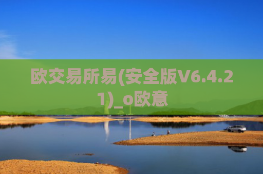 欧交易所易(安全版V6.4.21)_o欧意