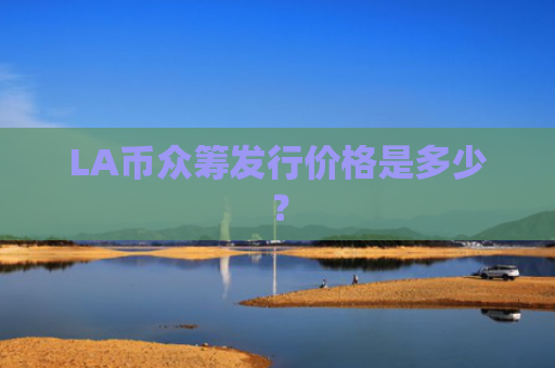 LA币众筹发行价格是多少？
