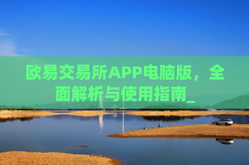 欧易交易所APP电脑版，全面解析与使用指南_
