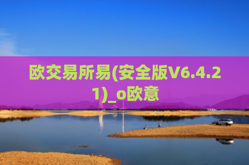 欧交易所易(安全版V6.4.21)_o欧意