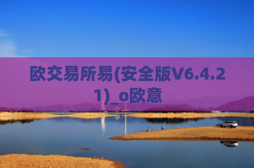 欧交易所易(安全版V6.4.21)_o欧意