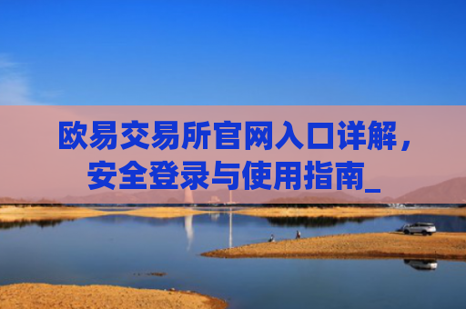 欧易交易所官网入口详解，安全登录与使用指南_