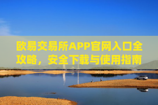 欧易交易所APP官网入口全攻略，安全下载与使用指南_