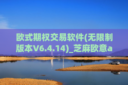 欧式期权交易软件(无限制版本V6.4.14)_芝麻欧意app那个靠谱