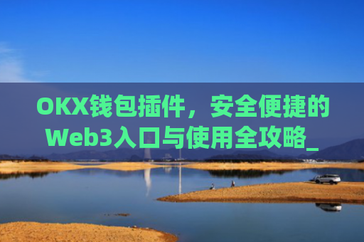 OKX钱包插件,安全便捷的Web3入口与使用全攻略_okex钱包官方网站