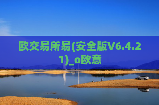 欧交易所易(安全版V6.4.21)_o欧意