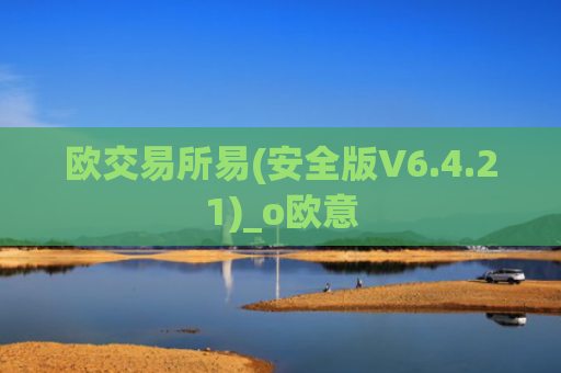 欧交易所易(安全版V6.4.21)_o欧意