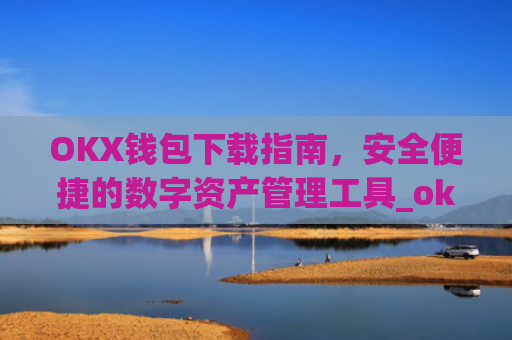 OKX钱包下载指南，安全便捷的数字资产管理工具_ok钱包app下载链接