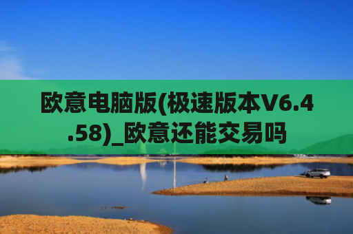 欧意电脑版(极速版本V6.4.58)_欧意还能交易吗