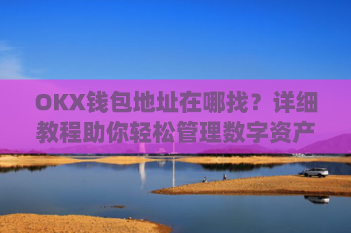 OKX钱包地址在哪找？详细教程助你轻松管理数字资产_ok钱包app