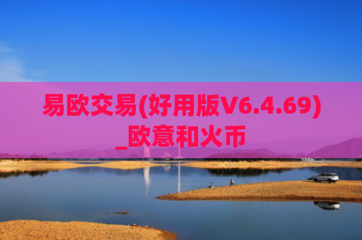 易欧交易(好用版V6.4.69)_欧意和火币