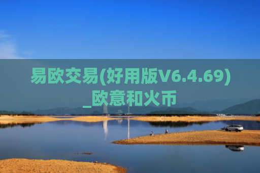 易欧交易(好用版V6.4.69)_欧意和火币