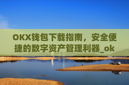 OKX钱包下载指南,安全便捷的数字资产管理利器_okex钱包官方网站