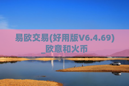 易欧交易(好用版V6.4.69)_欧意和火币