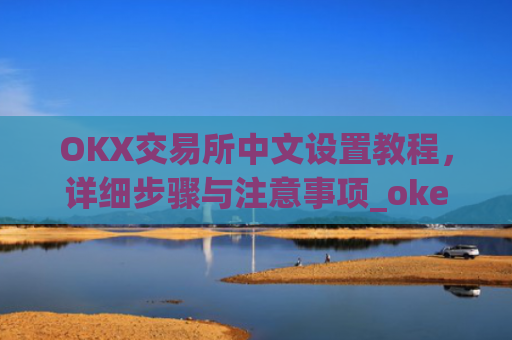OKX交易所中文设置教程,详细步骤与注意事项_okex启用中文名