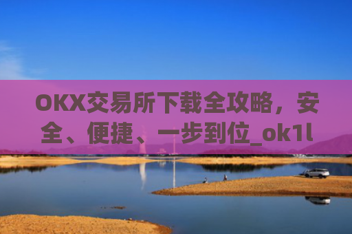 OKX交易所下载全攻略，安全、便捷、一步到位_ok1l从哪下载