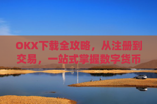 OKX下载全攻略,从注册到交易,一站式掌握数字货币投资_okX下载安装