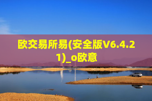 欧交易所易(安全版V6.4.21)_o欧意