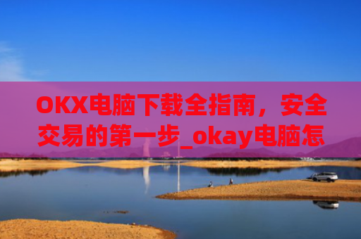 OKX电脑下载全指南，安全交易的第一步_okay电脑怎么下载软件