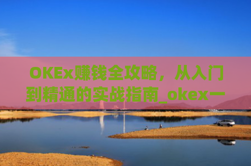 OKEx赚钱全攻略,从入门到精通的实战指南_okex一年赚多少钱