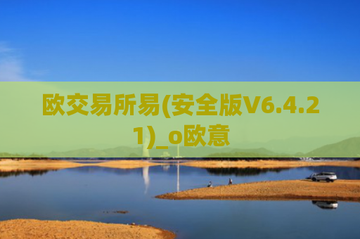 欧交易所易(安全版V6.4.21)_o欧意