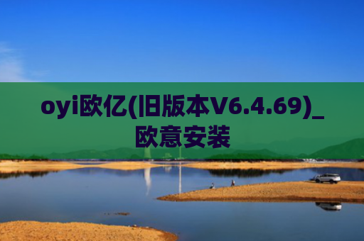 oyi欧亿(旧版本V6.4.69)_欧意安装