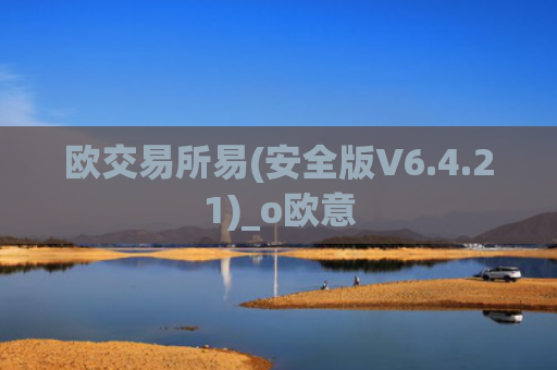 欧交易所易(安全版V6.4.21)_o欧意