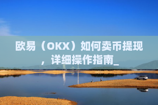 欧易（OKX）如何卖币提现，详细操作指南_
