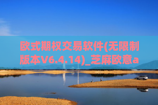 欧式期权交易软件(无限制版本V6.4.14)_芝麻欧意app那个靠谱