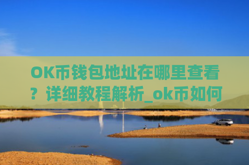 OK币钱包地址在哪里查看？详细教程解析_ok币如何获取