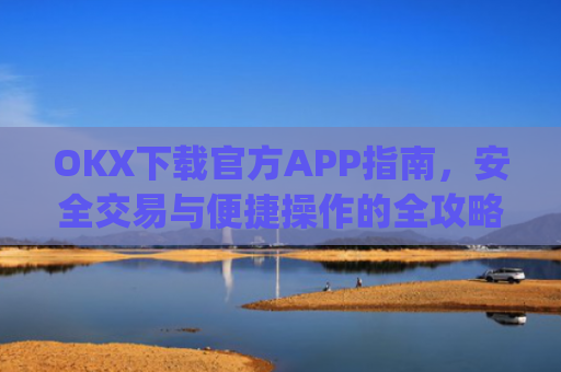 OKX下载官方APP指南，安全交易与便捷操作的全攻略_ok 下载