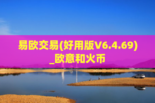 易欧交易(好用版V6.4.69)_欧意和火币
