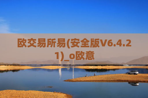 欧交易所易(安全版V6.4.21)_o欧意