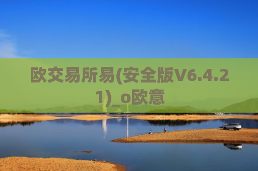 欧交易所易(安全版V6.4.21)_o欧意